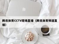 腾讯体育CCTV现场直播（腾讯体育频道直播）
